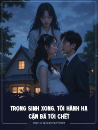 Trọng Sinh Xong, Tôi Hành Hạ Cặn Bã Tới Chết