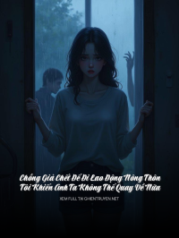 Chồng Giả Chết Để Đi Lao Động Nông Thôn, Tôi Khiến Anh Ta Không Thể Quay Về Nữa