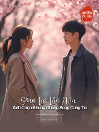 Sống Lại Lần Nữa Anh Chọn Không Chung Sống Cùng Tôi Nữa