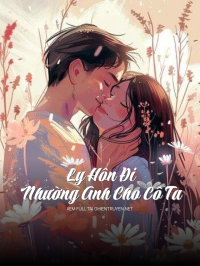 Ly Hôn Đi, Nhường Anh Cho Cô Ta