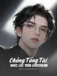 Chồng Tổng Tài Khóc Lóc Trên Livestream