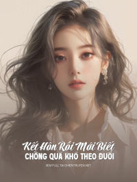 Kết Hôn Rồi Mới Biết Chồng Quá Khó Theo Đuổi