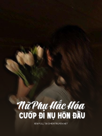 Nữ Phụ Hắc Hóa Cướp Đi Nụ Hôn Đầu