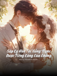 Sắp Ly Hôn Tôi Bỗng Nghe Được Tiếng Lòng Của Chồng