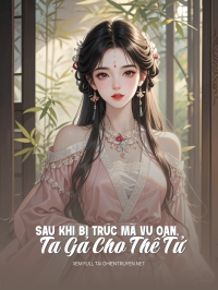 Sau Khi Bị Trúc Mã Vu Oan, Ta Gả Cho Thế Tử