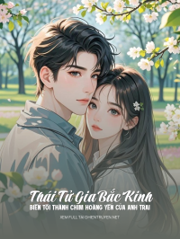 Thái Tử Gia Bắc Kinh Biến Tôi Thành Chim Hoàng Yến Của Anh Trai