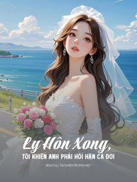 Ly Hôn Xong, Tôi Khiến Anh Phải Hối Hận Cả Đời