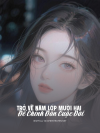 Trở Về Năm Lớp Mười Hai Để Chỉnh Đốn Cuộc Đời