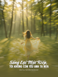 Sống Lại Một Kiếp, Tôi Không Còn Yêu Anh Ta Nữa