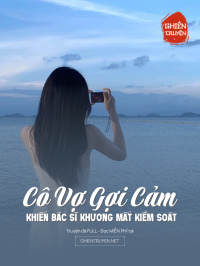 Cô Vợ Gợi Cảm Khiến Bác Sĩ Khương Mất Kiểm Soát