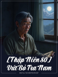[Thập Niên 80] Vứt Bỏ Tra Nam