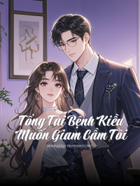 Tổng Tài Bệnh Kiều Muốn Giam Cầm Tôi