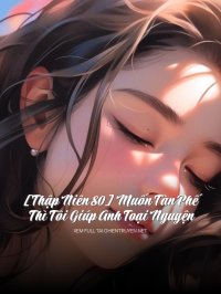 [Thập Niên 80] Muốn Tàn Phế Thì Tôi Giúp Anh Toại Nguyện