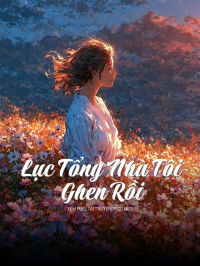 Lục Tổng Nhà Tôi Ghen Rồi