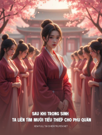 Sau Khi Trọng Sinh Ta Liền Tìm Cho Phu Quân Mười Tiểu Thiếp