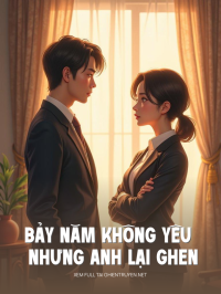Bảy Năm Không Yêu Nhưng Anh Lại Ghen
