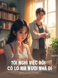 Tôi Nghỉ Việc Rồi Cô Lo Mà Nuôi Nhà Đi
