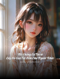 Mẹ Chồng Cứ Thích Lấy Đồ Của Tôi Đem Cho Người Khác