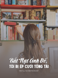 Bắt Nạt Ảnh Đế, Tôi Bị Ép Cưới Tổng Tài