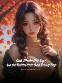 Anh Muốn Đổi Vợ? Vợ Cũ Trở Về Với Dao Trong Tay