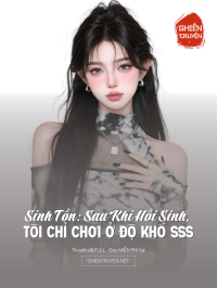 Sinh Tồn: Sau Khi Hồi Sinh, Tôi Chỉ Chơi Ở Độ Khó Sss