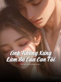 Anh Không Xứng Làm Bố Của Con Tôi