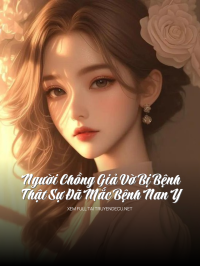 Người Chồng Giả Vờ Bị Bệnh Thật Sự Đã Mắc Bệnh Nan Y