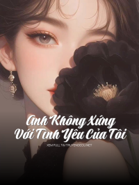 Anh Không Xứng Với Tình Yêu Của Tôi