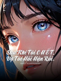 Sau Khi Tôi C H Ế T, Vợ Tôi Hối Hận Rồi.