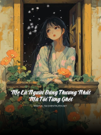 Mẹ Là Người Đáng Thương Nhất Mà Tôi Từng Ghét