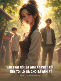 Bạn Trai Nói Ba Anh Ấy Chết Rồi Nên Tôi Lỡ Gả Cho Ba Anh Ấy