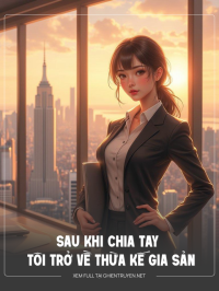 Sau Khi Chia Tay Tôi Trở Về Thừ Kế Gia Sản Nghìn Tỉ
