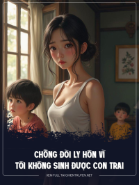 Chồng Đòi Ly Hôn Vì Tôi Không Sinh Được Con Trai