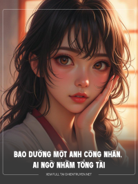 Bao Dưỡng Một Anh Công Nhân, Ai Ngờ Bao Nhầm Tổng Tài
