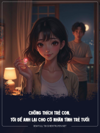 Chồng Thích Trẻ Con, Tôi Vứt Anh Lại Cho Cô Nhân Tình Trẻ Tuổi