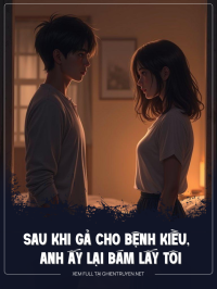 Sau Khi Gả Cho Bệnh Kiều, Anh Ấy Lại Bám Lấy Tôi Không Rời