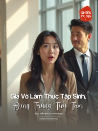 Giả Vờ Làm Thực Tập Sinh, Đụng Trúng Tiểu Tam, Tôi Bùng N Ổ Rồi