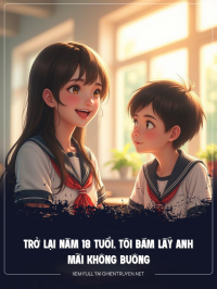 Trở Lại Năm 18 Tuổi, Tôi Bám Lấy Anh Mãi Không Buông