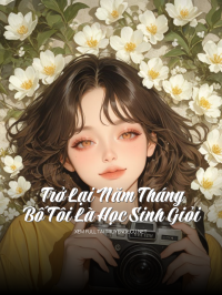 Trở Lại Năm Tháng Bố Tôi Là Học Sinh Giỏi