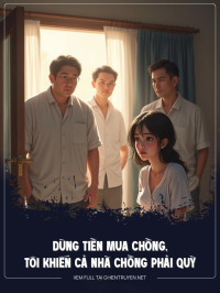 Dùng Tiền Mua Chồng, Tôi Khiến Cả Nhà Chồng Phải Quỳ