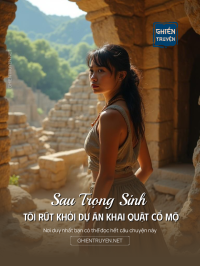 Sau Trọng Sinh Tôi Rút Khỏi Dự Án Khai Quật Cổ Mộ