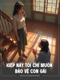 Kiếp Này Tôi Chỉ Muốn Bảo Vệ Con Gái