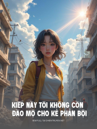 Kiếp Này Tôi Không Còn Đào Mộ Cho Kẻ Phản Bội