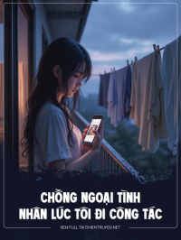 Chồng Ngoại Tình Nhân Lúc Tôi Đi Công Tác
