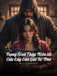 Trọng Sinh Thập Niên 80, Cứu Lấy Con Gái Bé Nhỏ