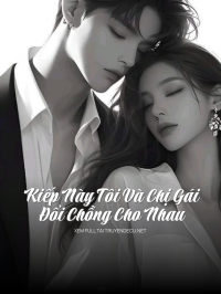Kiếp Này Tôi Và Chị Gái Đổi Chồng Cho Nhau
