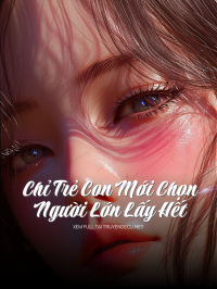 Chỉ Trẻ Con Mới Chọn, Người Lớn Lấy Hết!