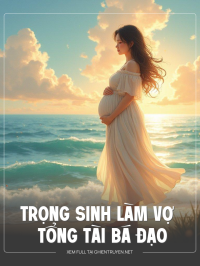 Trọng Sinh Làm Vợ Tổng Tài Bá Đạo