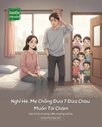 Nghỉ Hè, Mẹ Chồng Đưa 7 Đứa Cháu Muốn Tôi Chăm