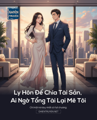 Ly Hôn Để Chia Tài Sản, Ai Ngờ Tổng Tài Lại Mê Tôi
